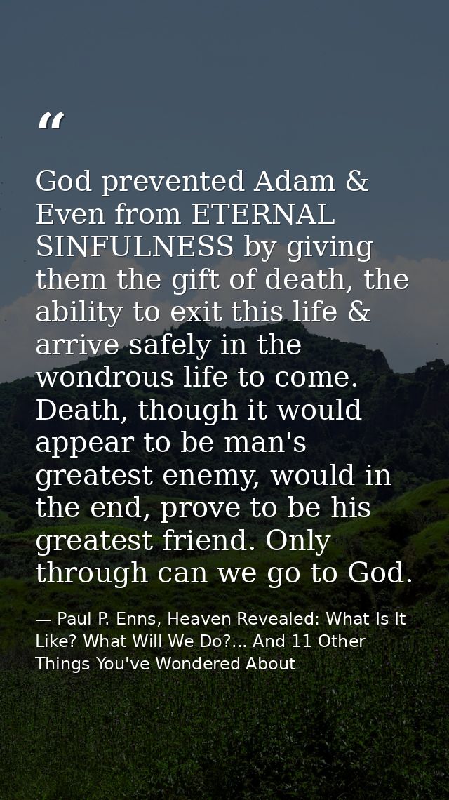 God prevented Adam & Even from ETERNAL SINFULNESS by giving them the gift of death, the ability to exit this life & arri — Paul P. Enns, Heaven Revealed: What Is It Like? What Will We Do?... And 11 Other Things You've Wondered About