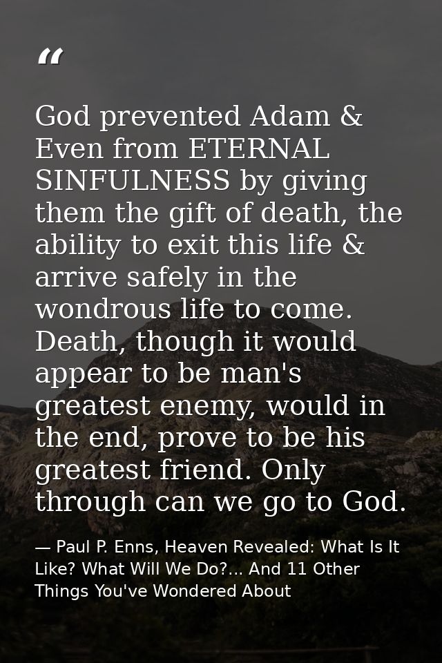 God prevented Adam & Even from ETERNAL SINFULNESS by giving them the gift of death, the ability to exit this life & arri — Paul P. Enns, Heaven Revealed: What Is It Like? What Will We Do?... And 11 Other Things You've Wondered About