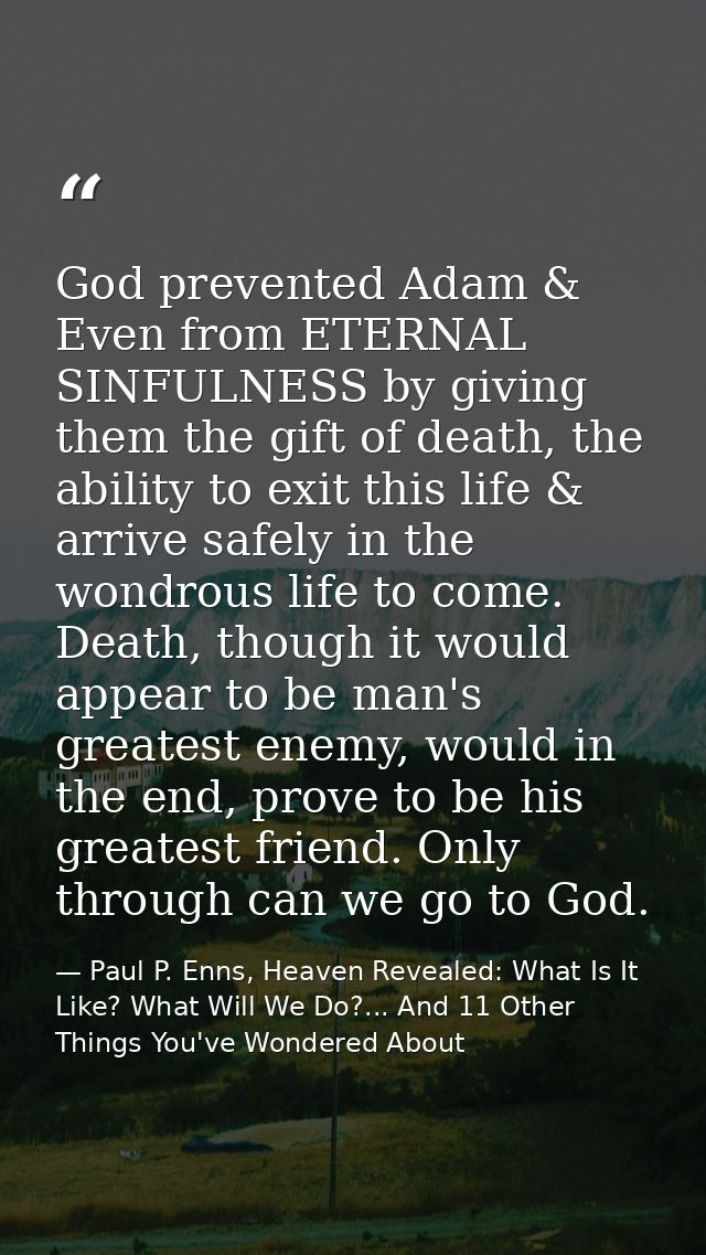 God prevented Adam & Even from ETERNAL SINFULNESS by giving them the gift of death, the ability to exit this life & arri — Paul P. Enns, Heaven Revealed: What Is It Like? What Will We Do?... And 11 Other Things You've Wondered About
