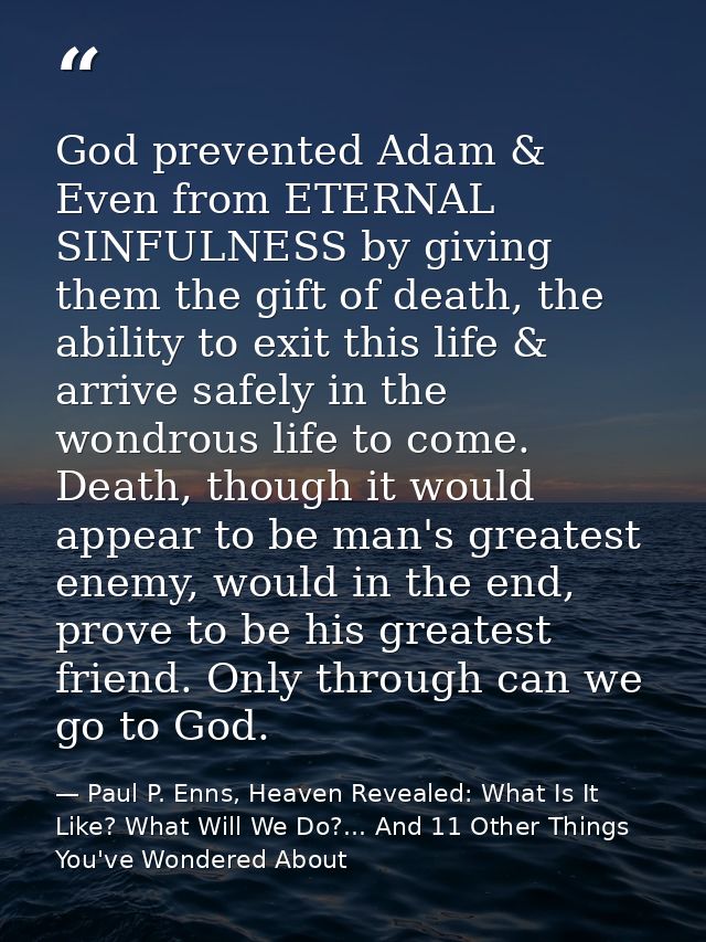 God prevented Adam & Even from ETERNAL SINFULNESS by giving them the gift of death, the ability to exit this life & arri — Paul P. Enns, Heaven Revealed: What Is It Like? What Will We Do?... And 11 Other Things You've Wondered About