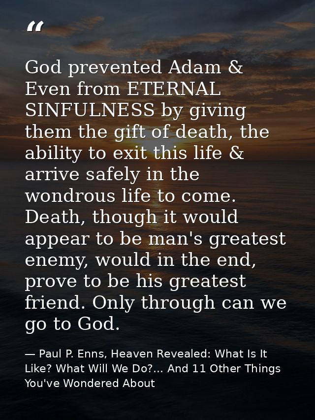 God prevented Adam & Even from ETERNAL SINFULNESS by giving them the gift of death, the ability to exit this life & arri — Paul P. Enns, Heaven Revealed: What Is It Like? What Will We Do?... And 11 Other Things You've Wondered About