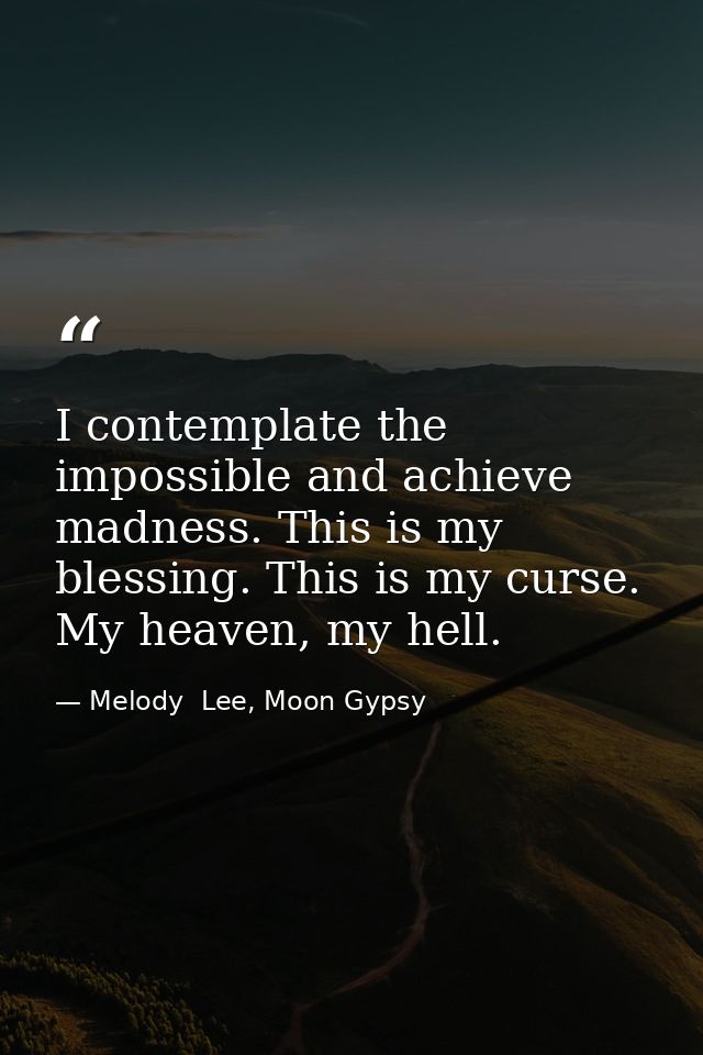 I contemplate the impossible and achieve madness. This is my blessing. This is my curse. My heaven, my hell. — Melody  Lee, Moon Gypsy