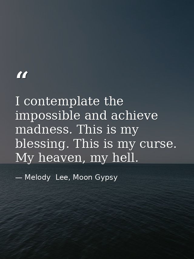 I contemplate the impossible and achieve madness. This is my blessing. This is my curse. My heaven, my hell. — Melody  Lee, Moon Gypsy