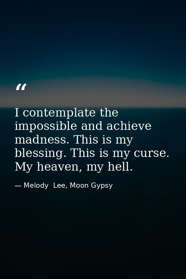 I contemplate the impossible and achieve madness. This is my blessing. This is my curse. My heaven, my hell. — Melody  Lee, Moon Gypsy