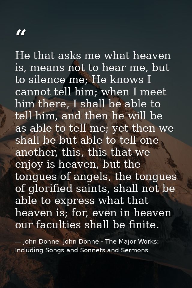 He that asks me what heaven is, means not to hear me, but to silence me; He knows I cannot tell him; when I meet him the — John Donne, John Donne - The Major Works: Including Songs and Sonnets and Sermons