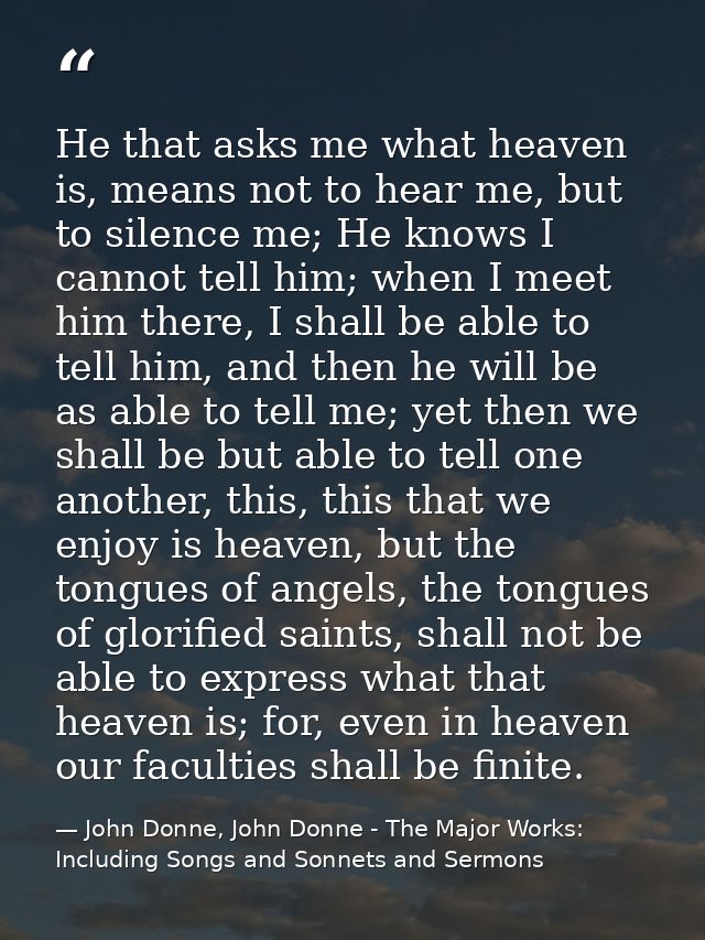 He that asks me what heaven is, means not to hear me, but to silence me; He knows I cannot tell him; when I meet him the — John Donne, John Donne - The Major Works: Including Songs and Sonnets and Sermons