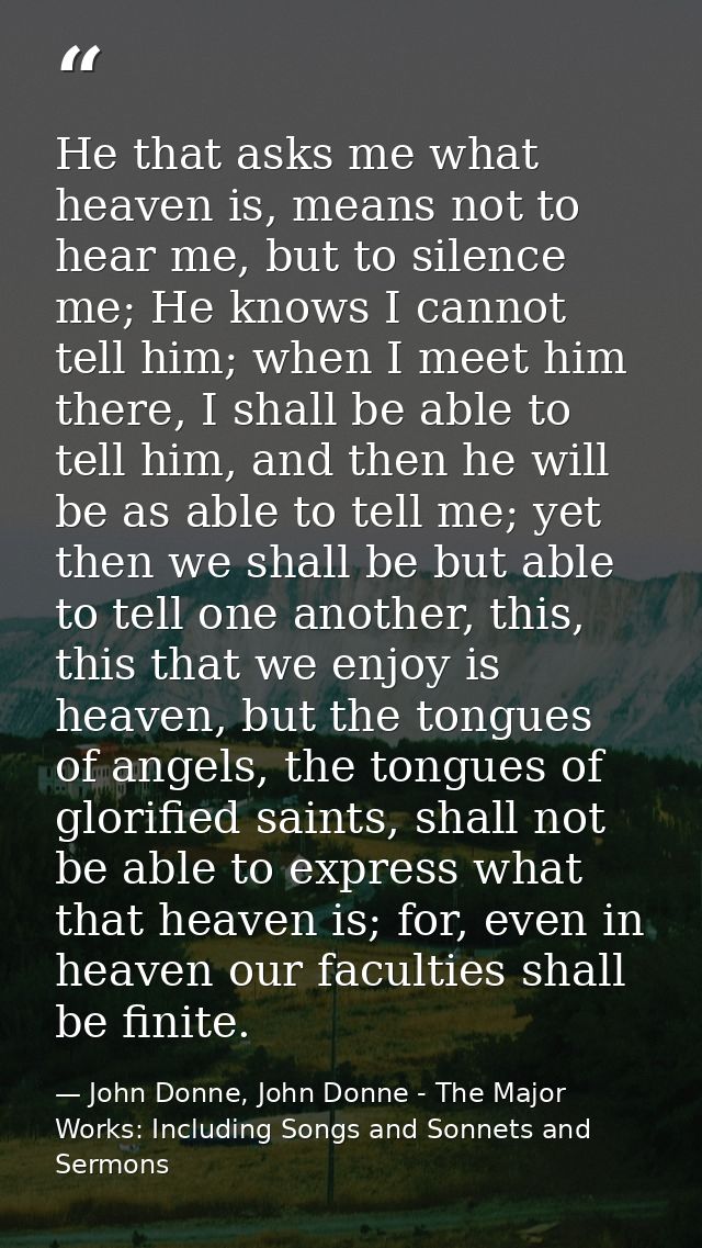 He that asks me what heaven is, means not to hear me, but to silence me; He knows I cannot tell him; when I meet him the — John Donne, John Donne - The Major Works: Including Songs and Sonnets and Sermons