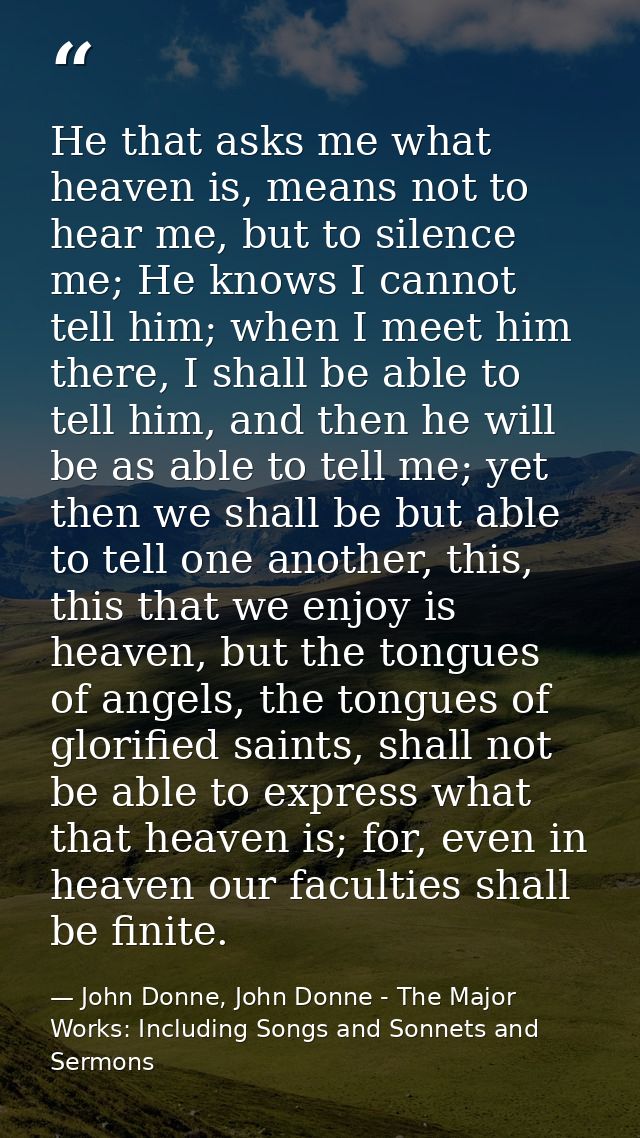 He that asks me what heaven is, means not to hear me, but to silence me; He knows I cannot tell him; when I meet him the — John Donne, John Donne - The Major Works: Including Songs and Sonnets and Sermons