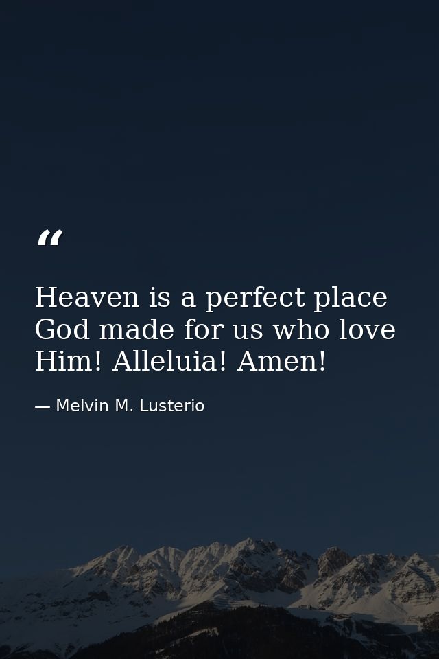 Heaven is a perfect place God made for us who love Him! Alleluia! Amen! — Melvin M. Lusterio