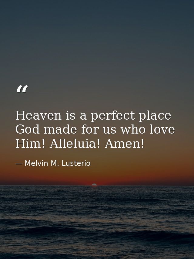 Heaven is a perfect place God made for us who love Him! Alleluia! Amen! — Melvin M. Lusterio