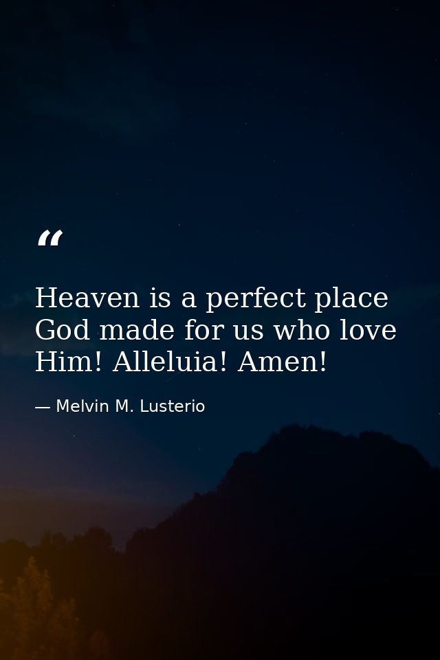Heaven is a perfect place God made for us who love Him! Alleluia! Amen! — Melvin M. Lusterio