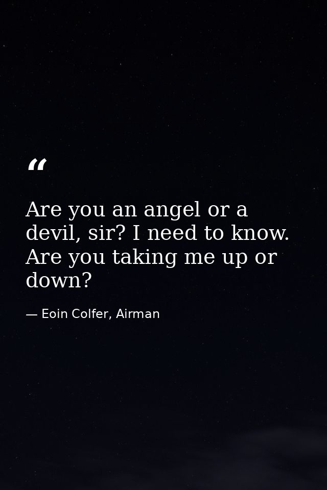 Are you an angel or a devil, sir? I need to know. Are you taking me up or down? — Eoin Colfer, Airman