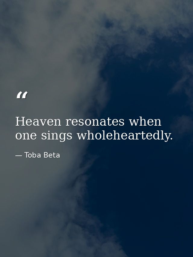 Heaven resonates when one sings wholeheartedly. — Toba Beta