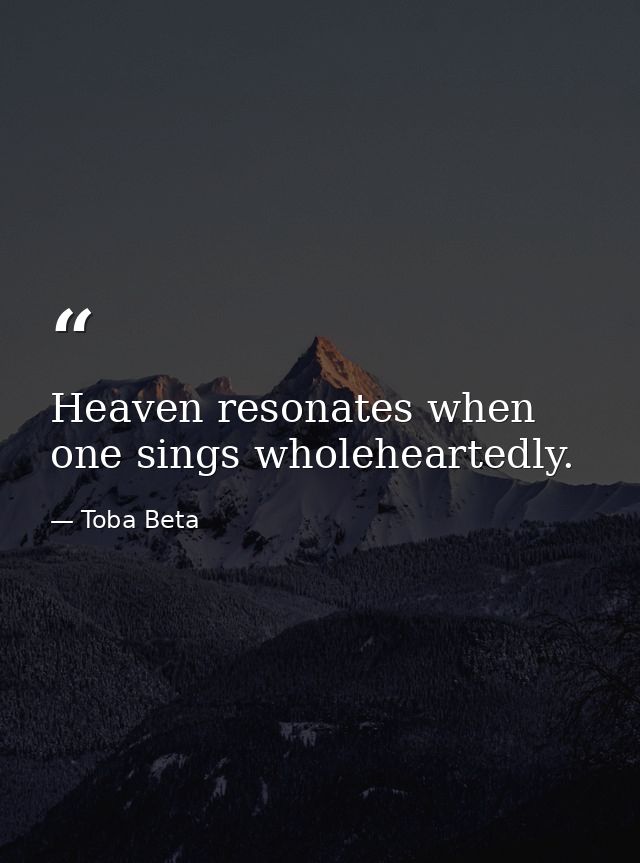 Heaven resonates when one sings wholeheartedly. — Toba Beta