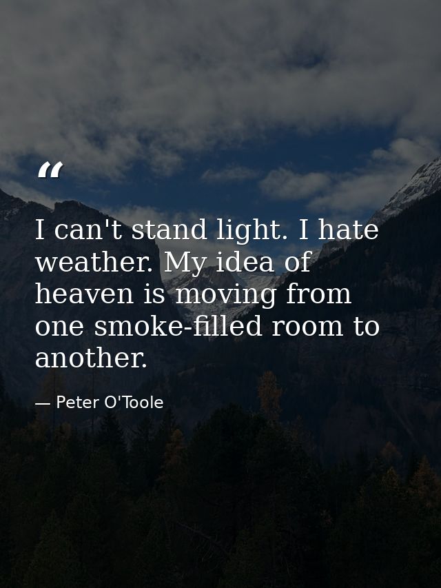 I can't stand light. I hate weather. My idea of heaven is moving from one smoke-filled room to another. — Peter O'Toole