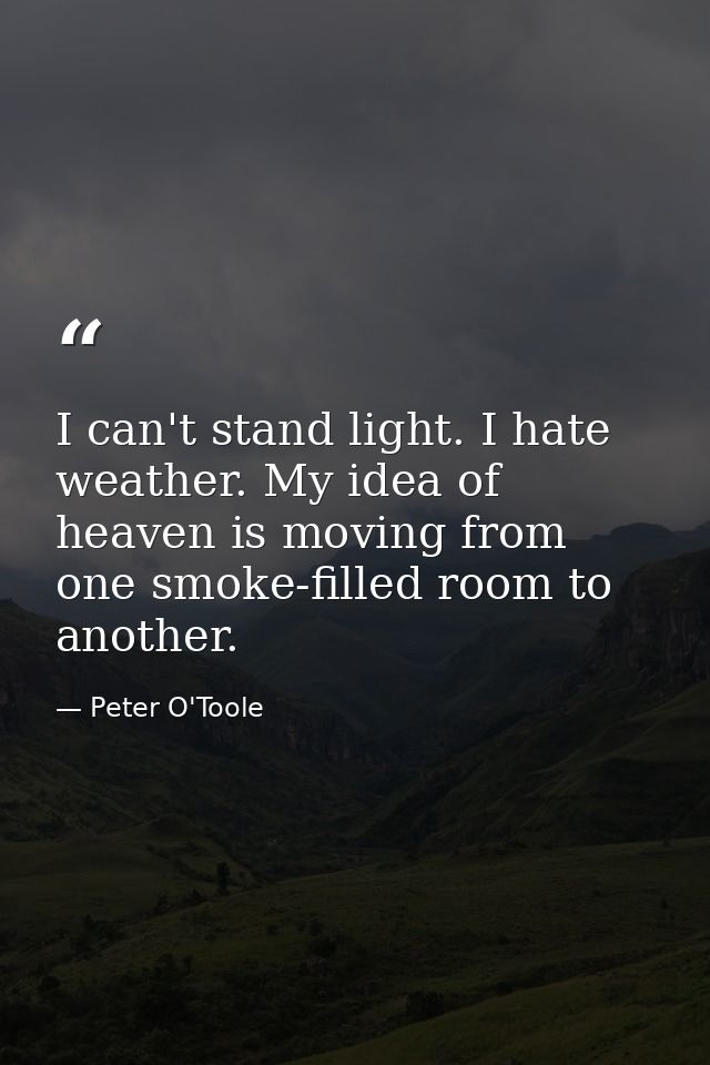 I can't stand light. I hate weather. My idea of heaven is moving from one smoke-filled room to another. — Peter O'Toole