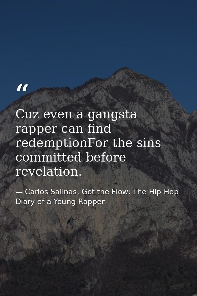 Cuz even a gangsta rapper can find redemptionFor the sins committed before revelation. — Carlos Salinas, Got the Flow: The Hip-Hop Diary of a Young Rapper