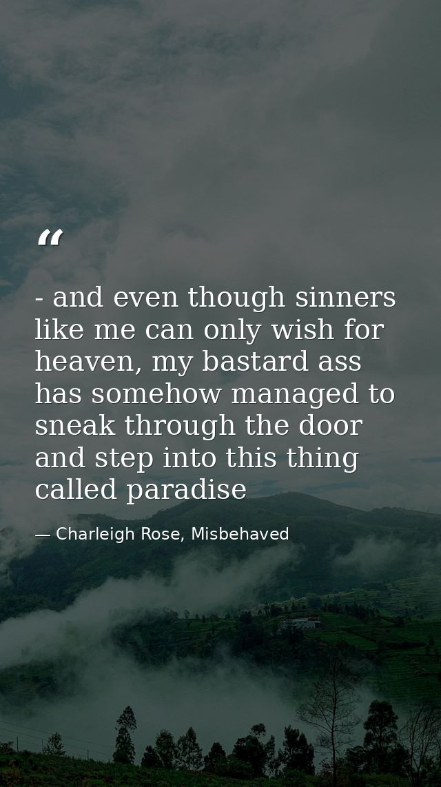 - and even though sinners like me can only wish for heaven, my bastard ass has somehow managed to sneak through the door — Charleigh Rose, Misbehaved