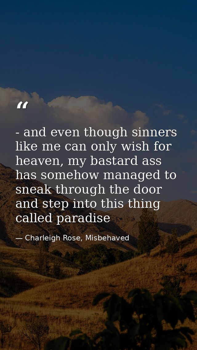 - and even though sinners like me can only wish for heaven, my bastard ass has somehow managed to sneak through the door — Charleigh Rose, Misbehaved