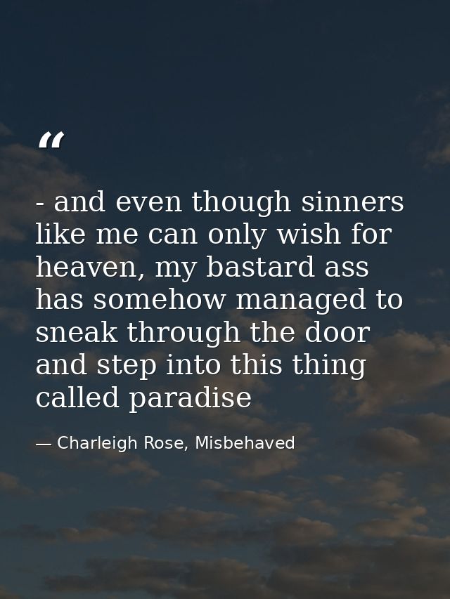 - and even though sinners like me can only wish for heaven, my bastard ass has somehow managed to sneak through the door — Charleigh Rose, Misbehaved