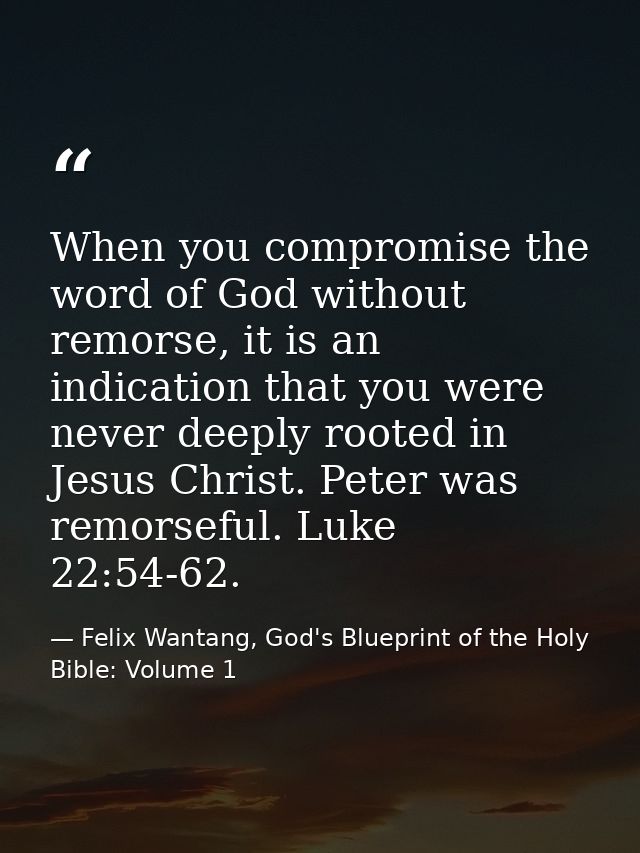 When you compromise the word of God without remorse, it is an indication that you were never deeply rooted in Jesus Chri — Felix Wantang, God's Blueprint of the Holy Bible: Volume 1