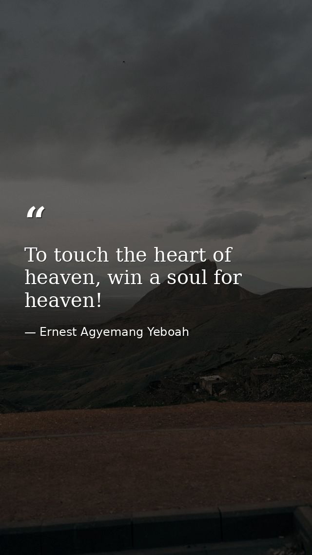 To touch the heart of heaven, win a soul for heaven! — Ernest Agyemang Yeboah