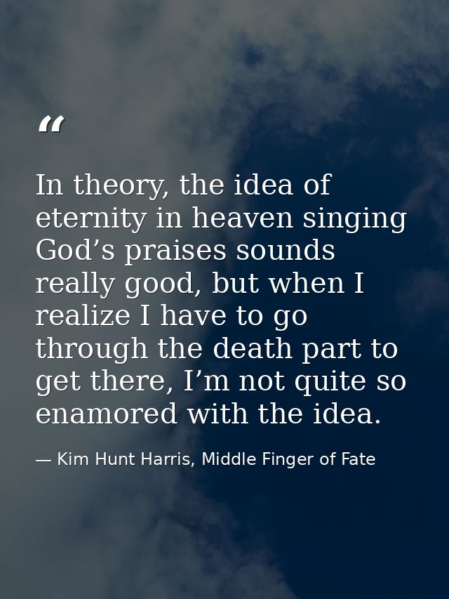 In theory, the idea of eternity in heaven singing God’s praises sounds really good, but when I realize I have to go thro — Kim Hunt Harris, Middle Finger of Fate