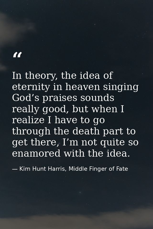 In theory, the idea of eternity in heaven singing God’s praises sounds really good, but when I realize I have to go thro — Kim Hunt Harris, Middle Finger of Fate