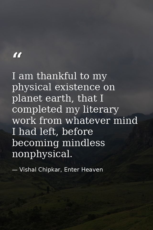 I am thankful to my physical existence on planet earth, that I completed my literary work from whatever mind I had left, — Vishal Chipkar, Enter Heaven
