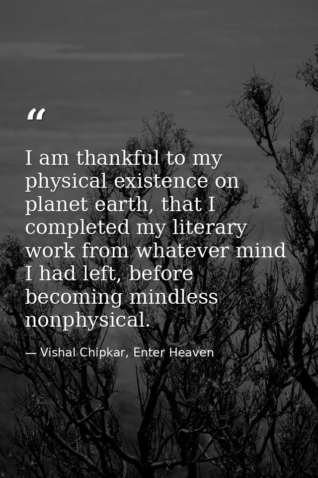 I am thankful to my physical existence on planet earth, that I completed my literary work from whatever mind I had left, — Vishal Chipkar, Enter Heaven