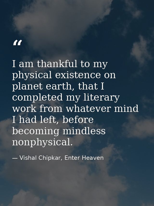 I am thankful to my physical existence on planet earth, that I completed my literary work from whatever mind I had left, — Vishal Chipkar, Enter Heaven
