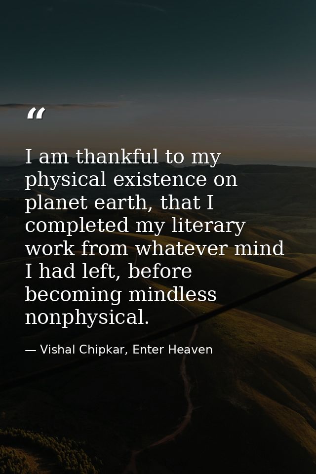 I am thankful to my physical existence on planet earth, that I completed my literary work from whatever mind I had left, — Vishal Chipkar, Enter Heaven