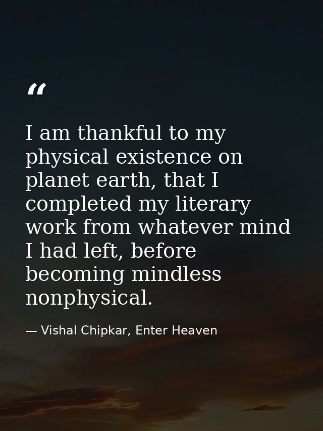 I am thankful to my physical existence on planet earth, that I completed my literary work from whatever mind I had left, — Vishal Chipkar, Enter Heaven