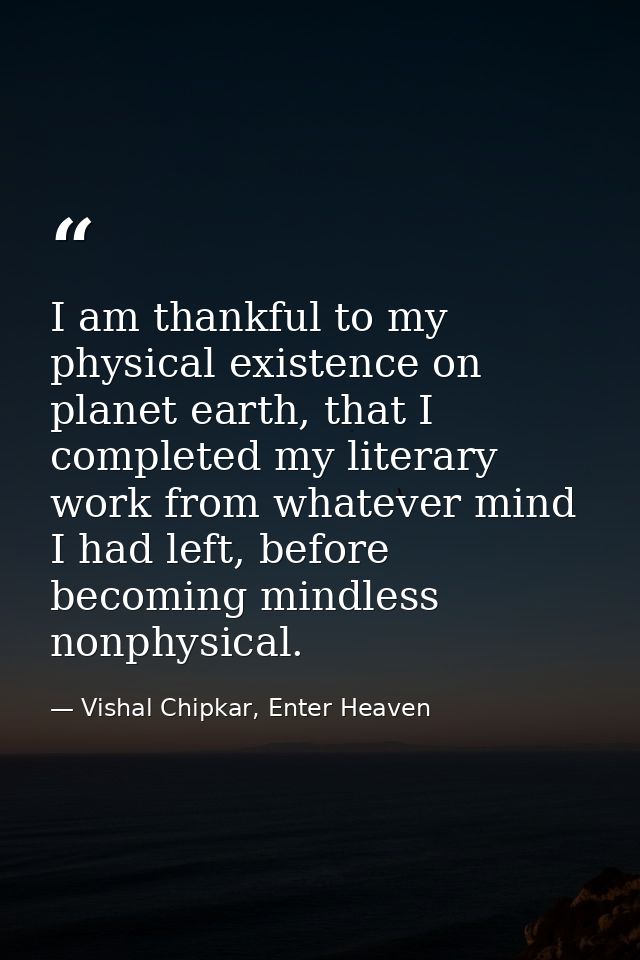 I am thankful to my physical existence on planet earth, that I completed my literary work from whatever mind I had left, — Vishal Chipkar, Enter Heaven
