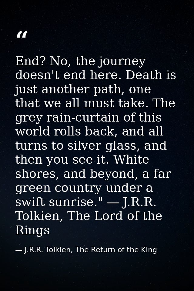 End? No, the journey doesn't end here. Death is just another path, one that we all must take. The grey rain-curtain of t — J.R.R. Tolkien, The Return of the King