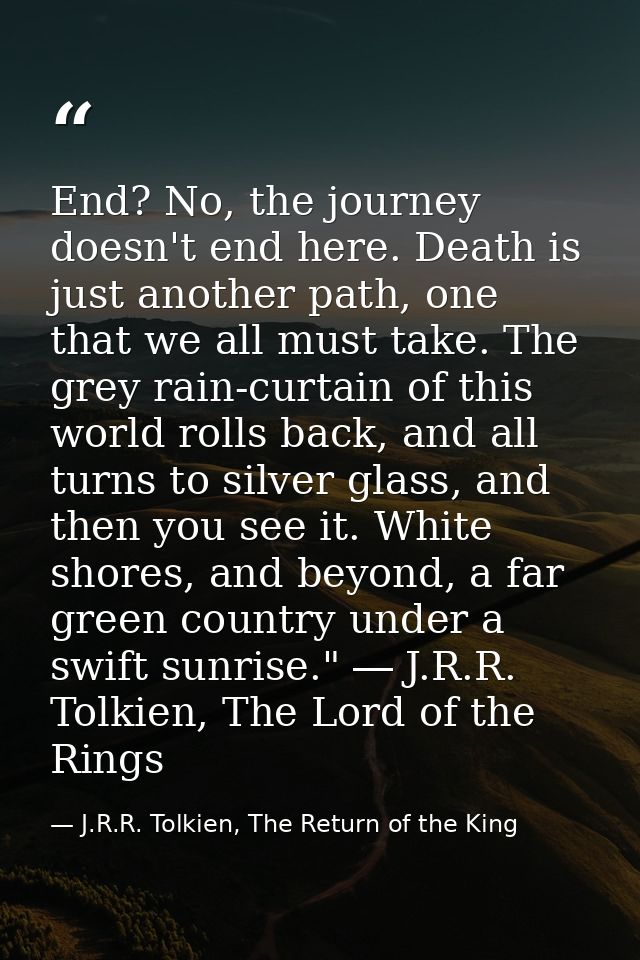 End? No, the journey doesn't end here. Death is just another path, one that we all must take. The grey rain-curtain of t — J.R.R. Tolkien, The Return of the King