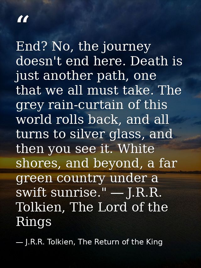 End? No, the journey doesn't end here. Death is just another path, one that we all must take. The grey rain-curtain of t — J.R.R. Tolkien, The Return of the King