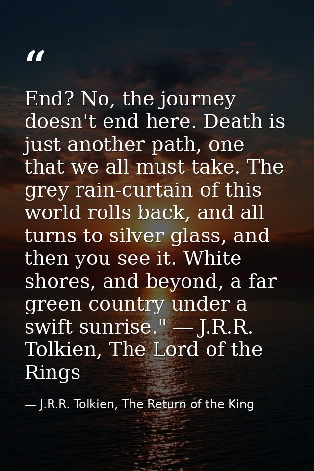 End? No, the journey doesn't end here. Death is just another path, one that we all must take. The grey rain-curtain of t — J.R.R. Tolkien, The Return of the King