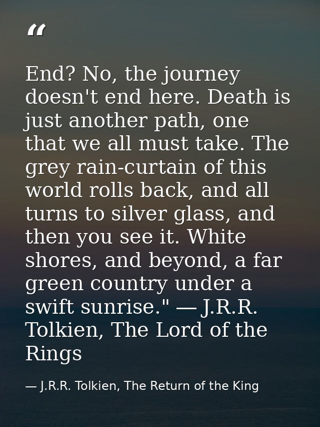 End? No, the journey doesn't end here. Death is just another path, one that we all must take. The grey rain-curtain of t — J.R.R. Tolkien, The Return of the King