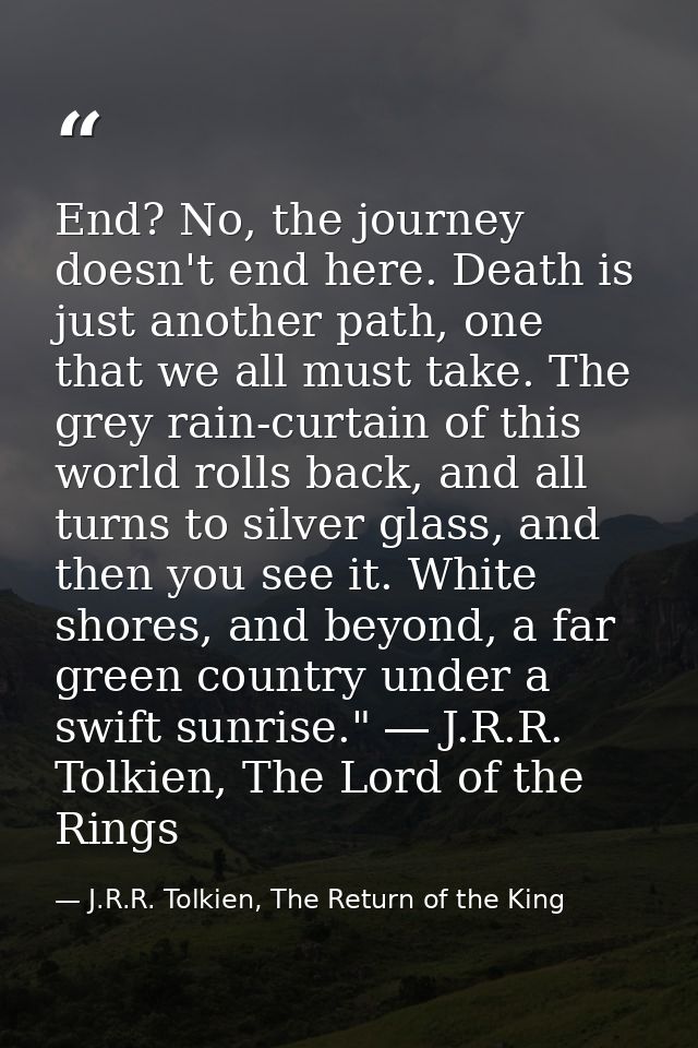 End? No, the journey doesn't end here. Death is just another path, one that we all must take. The grey rain-curtain of t — J.R.R. Tolkien, The Return of the King