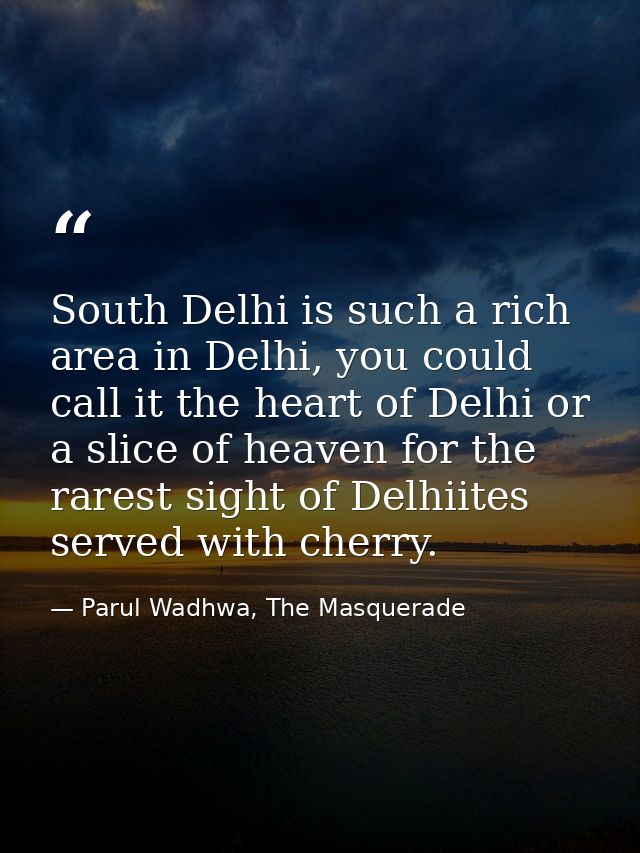 South Delhi is such a rich area in Delhi, you could call it the heart of Delhi or a slice of heaven for the rarest sight — Parul Wadhwa, The Masquerade