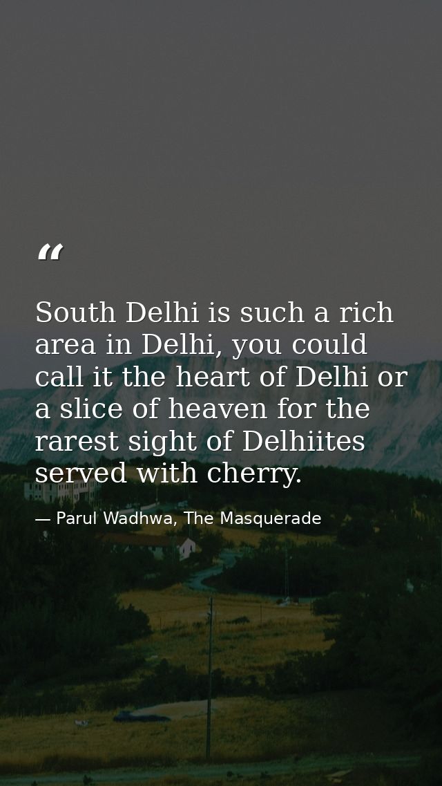 South Delhi is such a rich area in Delhi, you could call it the heart of Delhi or a slice of heaven for the rarest sight — Parul Wadhwa, The Masquerade