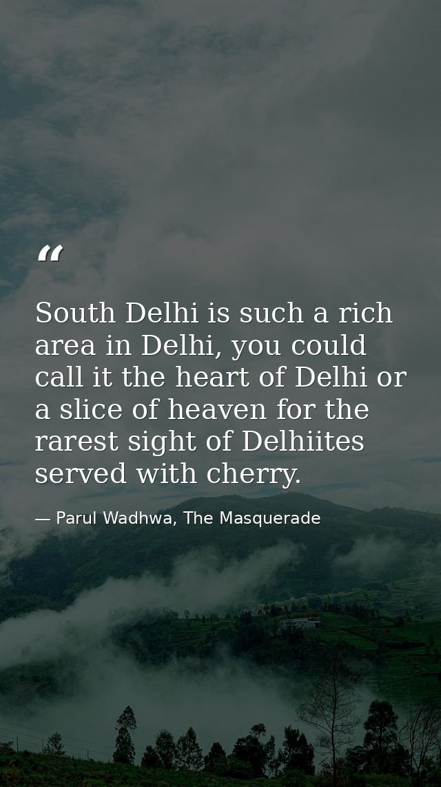 South Delhi is such a rich area in Delhi, you could call it the heart of Delhi or a slice of heaven for the rarest sight — Parul Wadhwa, The Masquerade