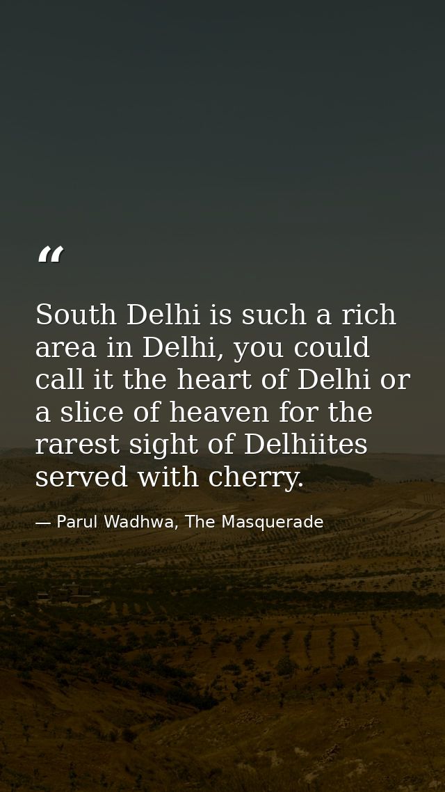 South Delhi is such a rich area in Delhi, you could call it the heart of Delhi or a slice of heaven for the rarest sight — Parul Wadhwa, The Masquerade