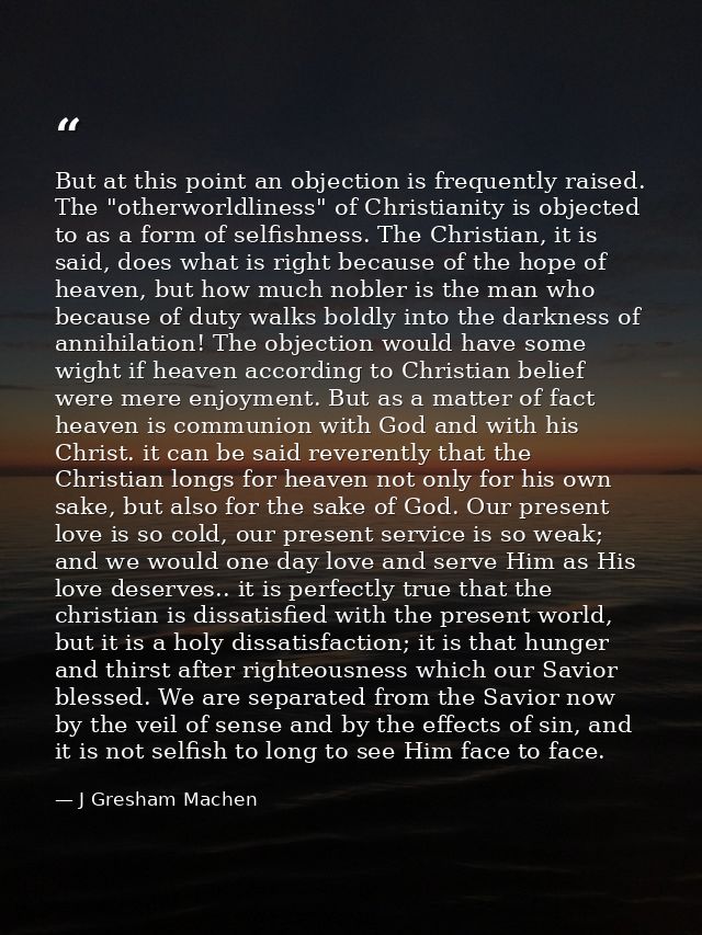 But at this point an objection is frequently raised. The "otherworldliness" of Christianity is objected to as a form of  — J Gresham Machen