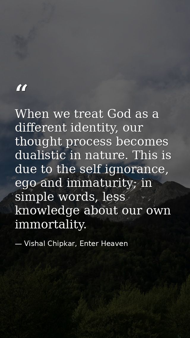 When we treat God as a different identity, our thought process becomes dualistic in nature. This is due to the self igno — Vishal Chipkar, Enter Heaven