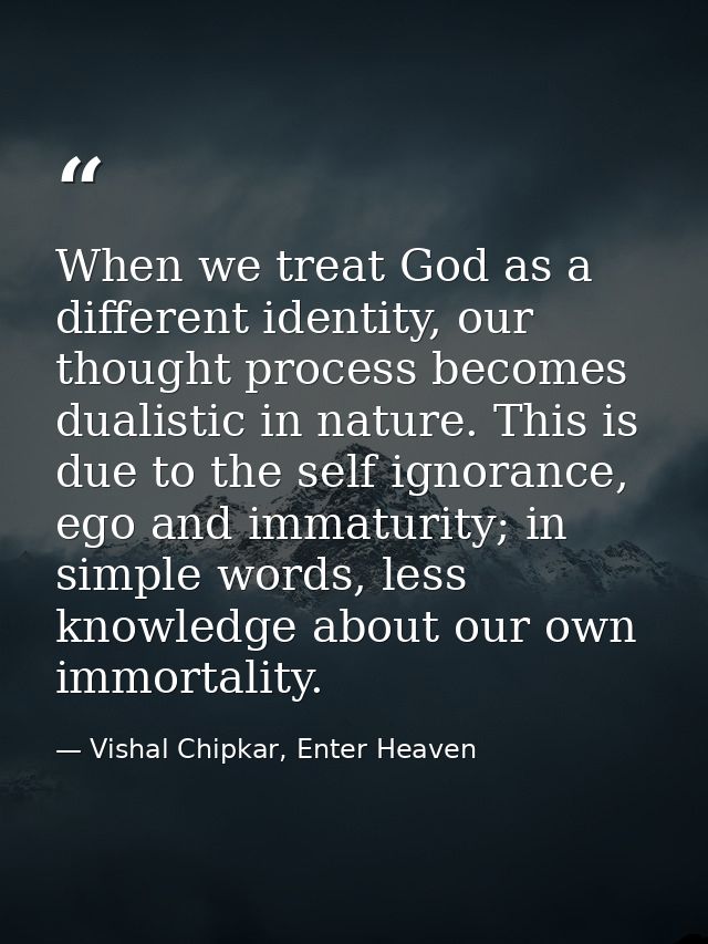 When we treat God as a different identity, our thought process becomes dualistic in nature. This is due to the self igno — Vishal Chipkar, Enter Heaven
