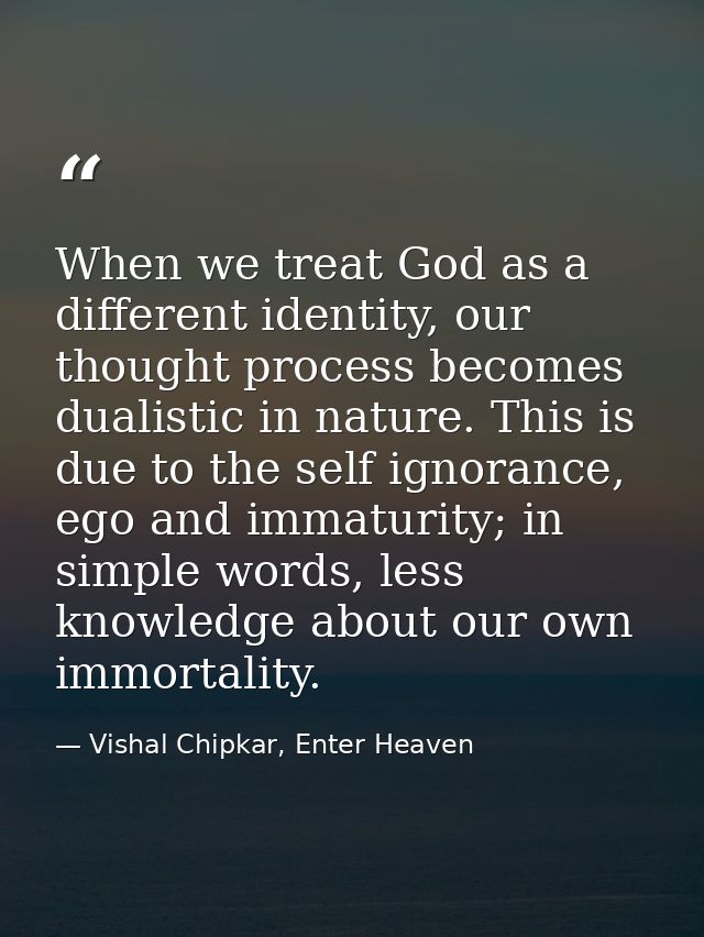 When we treat God as a different identity, our thought process becomes dualistic in nature. This is due to the self igno — Vishal Chipkar, Enter Heaven