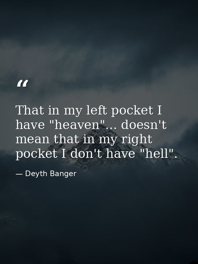 That in my left pocket I have "heaven"... doesn't mean that in my right pocket I don't have "hell". — Deyth Banger