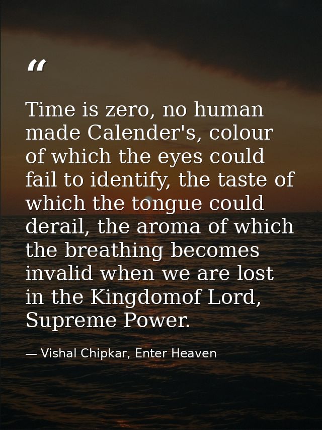 Time is zero, no human made Calender's, colour of which the eyes could fail to identify, the taste of which the tongue c — Vishal Chipkar, Enter Heaven